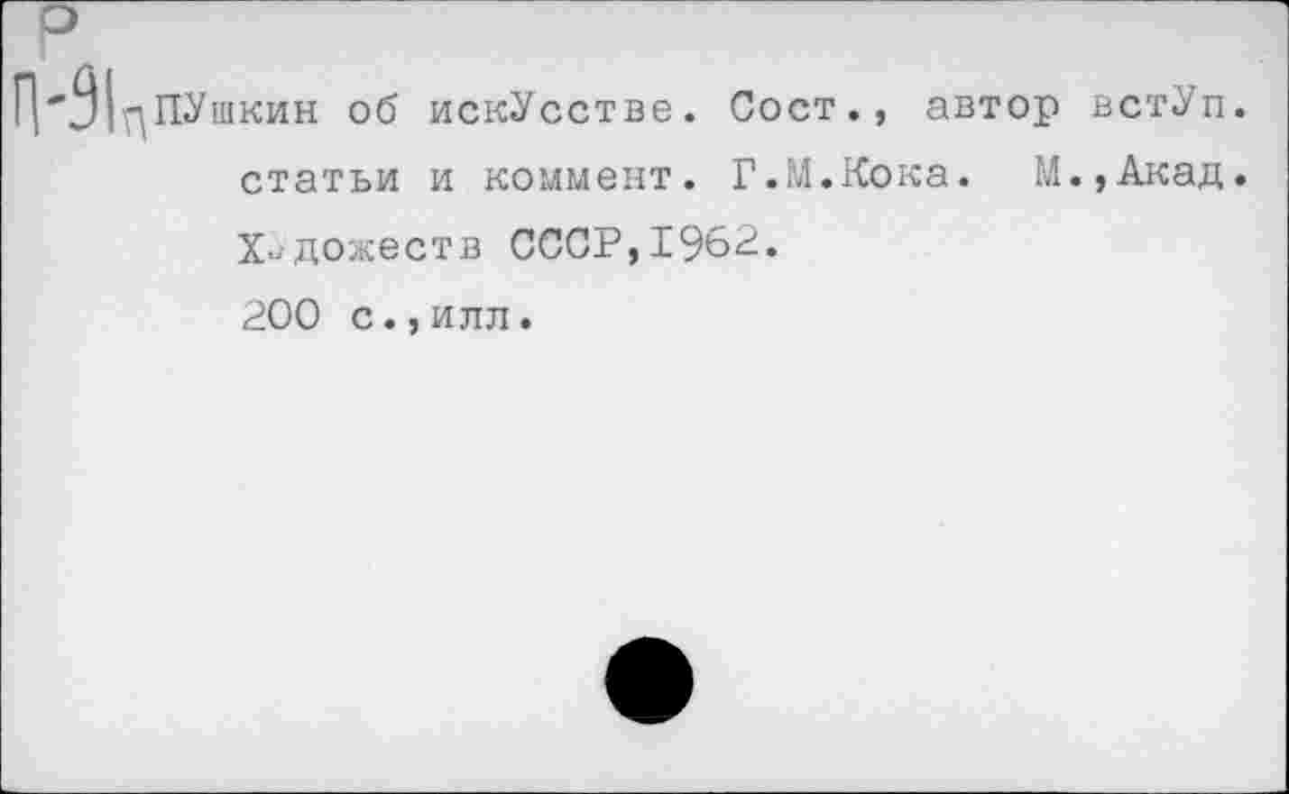 ﻿^ПУшкин об искУсстве. Сост., автор встУп. статьи и коммент. Г.М.Кока. М.,Акад. Художеств СССР,1962. 200 с.,илл.